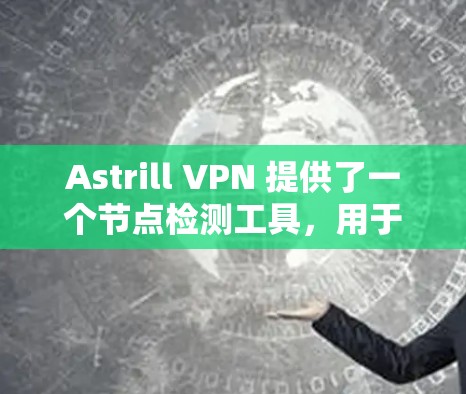 Astrill VPN 提供了一个节点检测工具，用于监控和分析VPN节点的流量、访问行为、防火墙日志等信息。以下是一些关于使用 Astrill VPN 进行节点检测的步骤指南