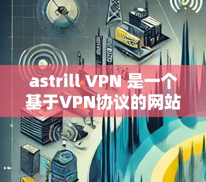 astrill VPN 是一个基于VPN协议的网站,专门用于提供海外访问服务。如果你对其使用体验感兴趣,以下是一些详细的分享 astrill VPN 是一个基于VPN协议的网站,专门用于提供海外访问服务。如果你对其使用体验感兴趣,以下是一些详细的分享