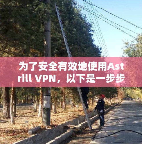 为了安全有效地使用Astrill VPN,以下是一步步的指南 为了安全有效地使用Astrill VPN,以下是一步步的指南