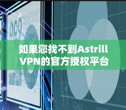 如果您找不到Astrill VPN的官方授权平台，建议您直接咨询该公司的客服人员，确认是否为官方授权服务。如果确实找不到官方授权的VPN服务，您可能需要寻求其他合法的VPN服务提供商
