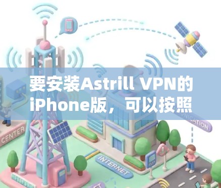 要安装Astrill VPN的iPhone版,可以按照以下步骤进行 要安装Astrill VPN的iPhone版,可以按照以下步骤进行