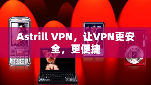 Astrill VPN，让VPN更安全，更便捷