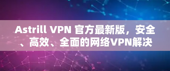 Astrill VPN 官方最新版，安全、高效、全面的网络VPN解决方案