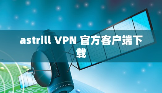 astrill VPN 官方客户端下载