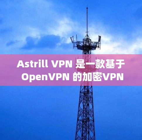 Astrill VPN 是一款基于 OpenVPN 的加密VPN工具，旨在提供安全的网络过滤功能。以下是对其功能和安全性的详细分析