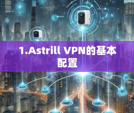 1.Astrill VPN的基本配置