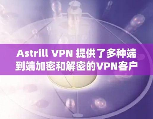 Astrill VPN 提供了多种端到端加密和解密的VPN客户端,适合不同配置的电脑。以下是推荐的几种客户端及其适用系统 Astrill VPN 提供了多种端到端加密和解密的VPN客户端,适合不同配置的电脑。以下是推荐的几种客户端及其适用系统