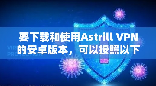 要下载和使用Astrill VPN的安卓版本,可以按照以下步骤进行操作 要下载和使用Astrill VPN的安卓版本,可以按照以下步骤进行操作