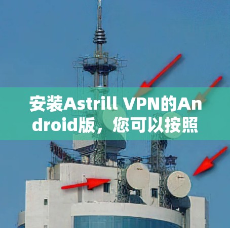 安装Astrill VPN的Android版，您可以按照以下步骤进行
