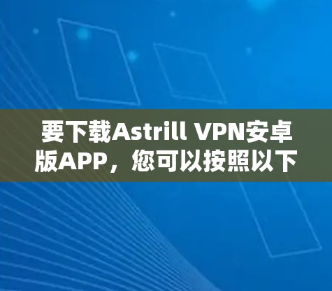 要下载Astrill VPN安卓版APP，您可以按照以下步骤操作