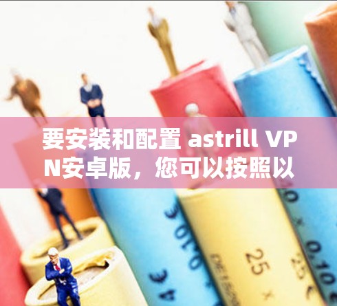 要安装和配置 astrill VPN安卓版，您可以按照以下步骤进行