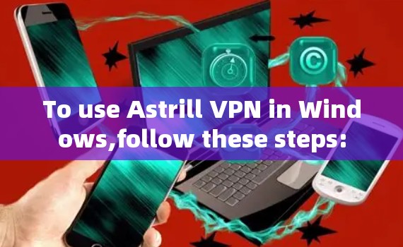 To use Astrill VPN in Windows,follow these steps: To use Astrill VPN in Windows,follow these steps: