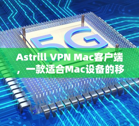 Astrill VPN Mac客户端,一款适合Mac设备的移动设备VPN解决方案 Astrill VPN Mac客户端,一款适合Mac设备的移动设备VPN解决方案