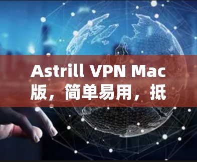 Astrill VPN Mac版，简单易用，抵御网络威胁
