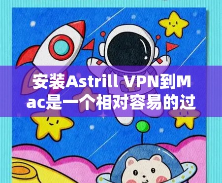 安装Astrill VPN到Mac是一个相对容易的过程，但需要遵循以下步骤并注意一些关键点。以下是对Astrill VPN Mac安装的详细指南