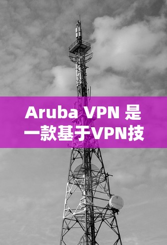 Aruba VPN 是一款基于VPN技术的企业远程访问工具,适合企业用户在多个网络之间进行远程访问。以下是一步步的指南,帮助您下载并使用Aruba VPN Aruba VPN 是一款基于VPN技术的企业远程访问工具,适合企业用户在多个网络之间进行远程访问。以下是一步步的指南,帮助您下载并使用Aruba VPN