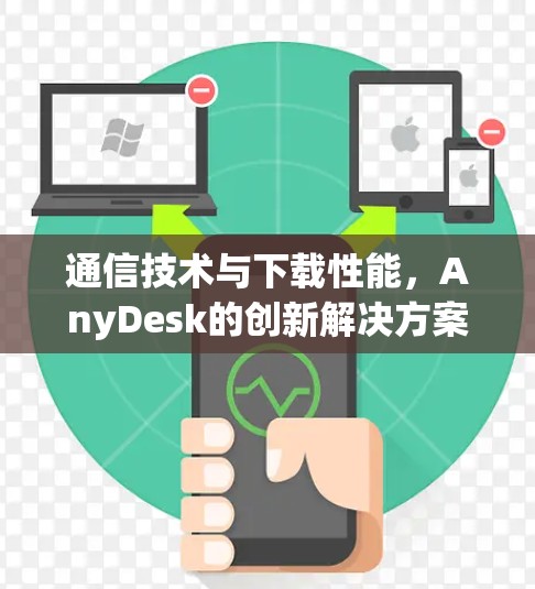 通信技术与下载性能,AnyDesk的创新解决方案 通信技术与下载性能,AnyDesk的创新解决方案