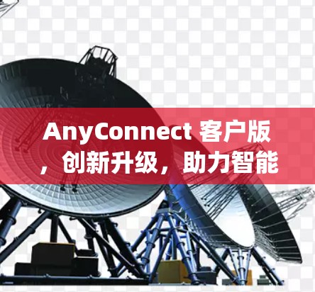 AnyConnect 客户版,创新升级,助力智能城市生活 AnyConnect 客户版,创新升级,助力智能城市生活