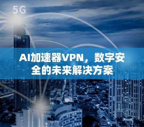 AI加速器VPN,数字安全的未来解决方案 AI加速器VPN,数字安全的未来解决方案
