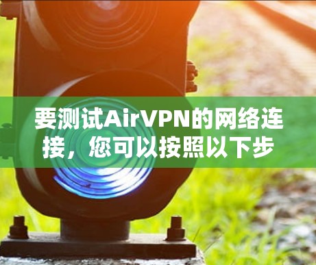 要测试AirVPN的网络连接，您可以按照以下步骤进行