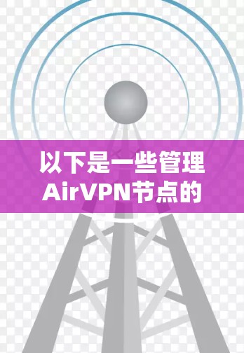 以下是一些管理AirVPN节点的步骤和步骤 以下是一些管理AirVPN节点的步骤和步骤