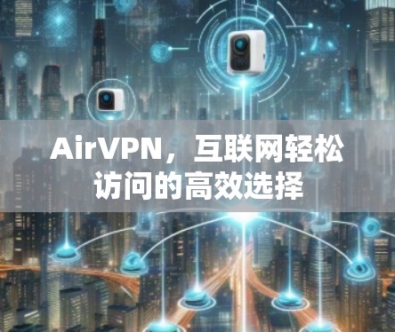 AirVPN，互联网轻松访问的高效选择