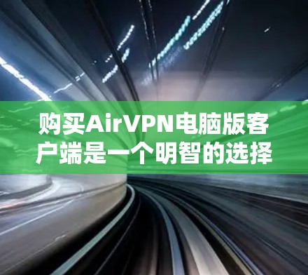 购买AirVPN电脑版客户端是一个明智的选择,尤其是对于对隐私和网络安全有严格要求的用户。以下是对该产品的综合分析 购买AirVPN电脑版客户端是一个明智的选择,尤其是对于对隐私和网络安全有严格要求的用户。以下是对该产品的综合分析