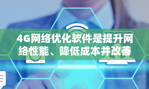 4G网络优化软件是提升网络性能、降低成本并改善用户体验的重要工具。以下是对这些软件的详细介绍和使用指南