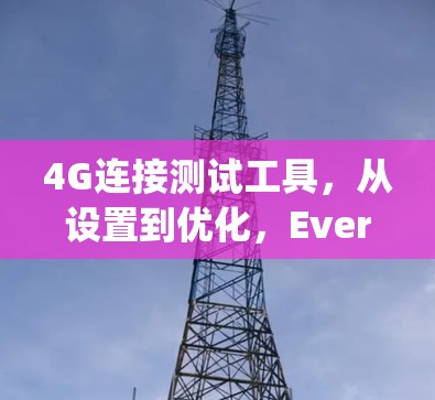 4G连接测试工具,从设置到优化,Everything都在这里 4G连接测试工具,从设置到优化,Everything都在这里