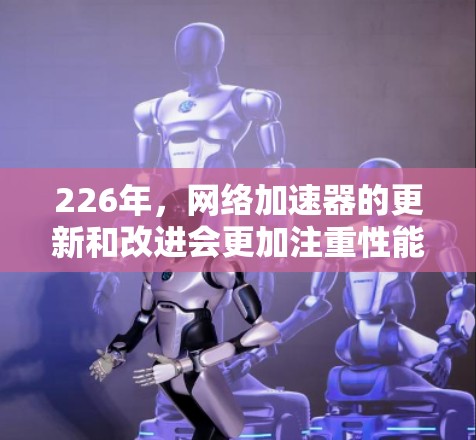 226年,网络加速器的更新和改进会更加注重性能优化、兼容性增强以及对新设备的支持。以下是226年最新的网络加速器排行榜,这些平台都致力于提供更流畅、更稳定的网络连接体验 226年,网络加速器的更新和改进会更加注重性能优化、兼容性增强以及对新设备的支持。以下是226年最新的网络加速器排行榜,这些平台都致力于提供更流畅、更稳定的网络连接体验
