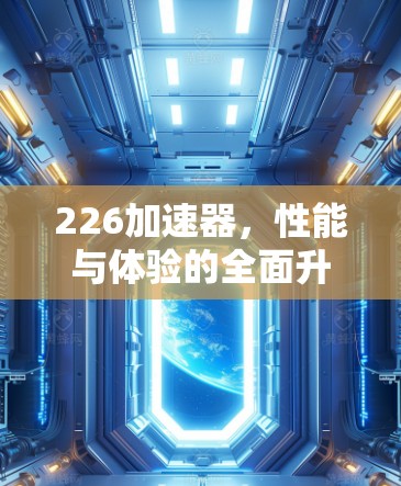 226加速器,性能与体验的全面升级 226加速器,性能与体验的全面升级