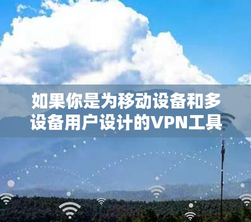如果你是为移动设备和多设备用户设计的VPN工具,那么226年的工具可能会有以下特点 如果你是为移动设备和多设备用户设计的VPN工具,那么226年的工具可能会有以下特点