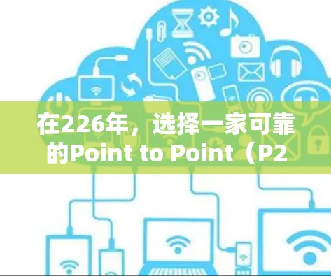 在226年，选择一家可靠的Point to Point（P2P）或Flow to Point（Flow to P）VPN服务是重要的。以下是几个可靠的选择