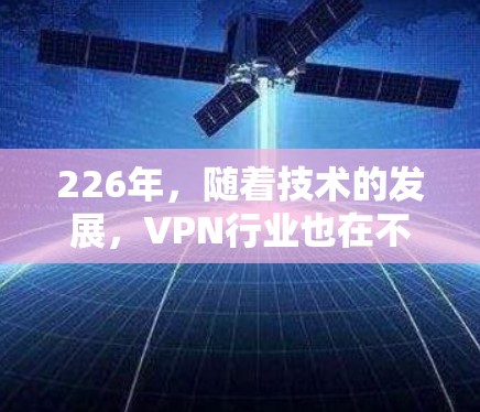 226年,随着技术的发展,VPN行业也在不断进步。以下是226年最新的VPN工整排行,涵盖了速度、安全性、隐私、用户友好的多种因素 226年,随着技术的发展,VPN行业也在不断进步。以下是226年最新的VPN工整排行,涵盖了速度、安全性、隐私、用户友好的多种因素