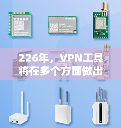 226年,VPN工具将在多个方面做出重大改进,以满足用户日益增长的需求和要求。以下是226年VPN工具的几个关键趋势和改进方向 226年,VPN工具将在多个方面做出重大改进,以满足用户日益增长的需求和要求。以下是226年VPN工具的几个关键趋势和改进方向