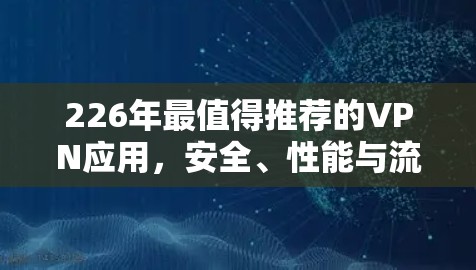 226年最值得推荐的VPN应用,安全、性能与流畅的双丰收 226年最值得推荐的VPN应用,安全、性能与流畅的双丰收