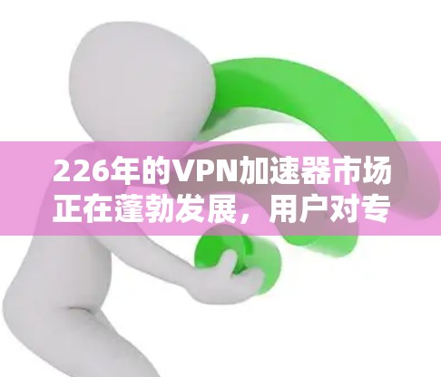 226年的VPN加速器市场正在蓬勃发展,用户对专业性和安全性要求日益提高。以下是226年最专业的VPN加速器评测,涵盖功能、安全性、性能和用户体验,帮助您做出明智的选择 226年的VPN加速器市场正在蓬勃发展,用户对专业性和安全性要求日益提高。以下是226年最专业的VPN加速器评测,涵盖功能、安全性、性能和用户体验,帮助您做出明智的选择