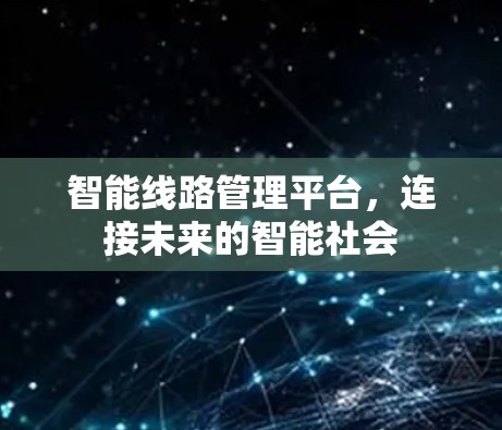 智能线路管理平台，连接未来的智能社会