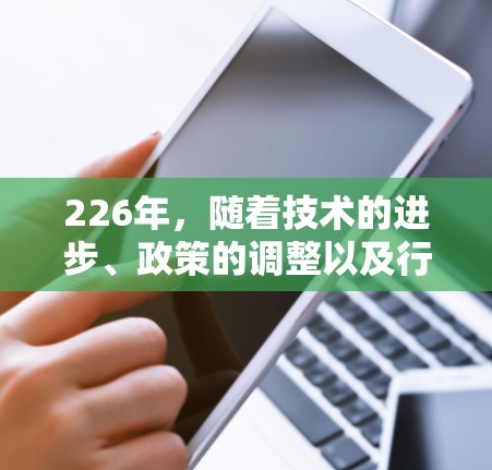226年,随着技术的进步、政策的调整以及行业的快速发展,VPN体验可能会经历显著的变化。以下是226年VPN体验的分析 226年,随着技术的进步、政策的调整以及行业的快速发展,VPN体验可能会经历显著的变化。以下是226年VPN体验的分析