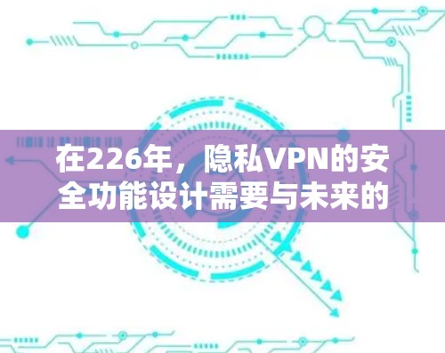 在226年,隐私VPN的安全功能设计需要与未来的技术发展相结合,以确保用户在共享网络上不受威胁的环境。以下是226年隐私VPN安全功能的分析 在226年,隐私VPN的安全功能设计需要与未来的技术发展相结合,以确保用户在共享网络上不受威胁的环境。以下是226年隐私VPN安全功能的分析