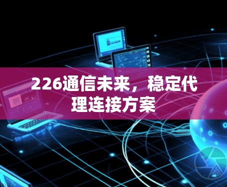 226通信未来，稳定代理连接方案