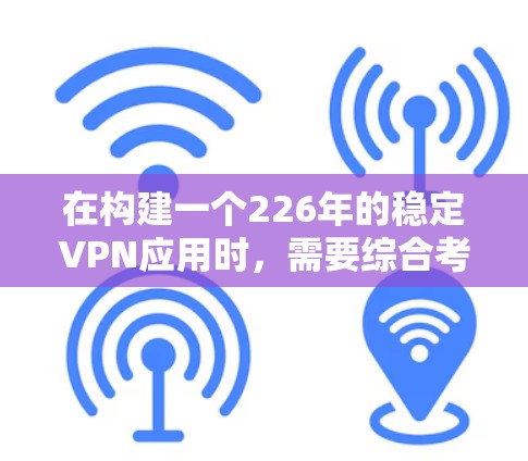在构建一个226年的稳定VPN应用时,需要综合考虑多个因素,包括技术、基础设施、数据安全、用户体验以及未来技术趋势。以下是构建一个可靠 VPN 应用的详细步骤 在构建一个226年的稳定VPN应用时,需要综合考虑多个因素,包括技术、基础设施、数据安全、用户体验以及未来技术趋势。以下是构建一个可靠 VPN 应用的详细步骤