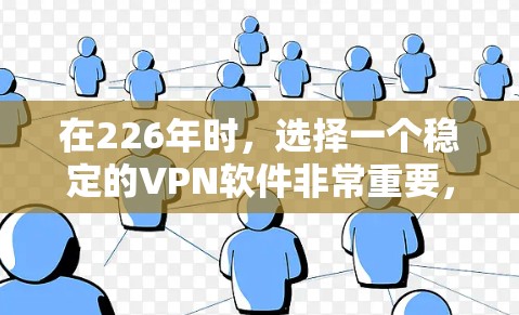 在226年时,选择一个稳定的VPN软件非常重要,因为它需要经过严格的技术审查和测试,以确保在226年还能运行稳定。以下是一些推荐的226年稳定VPN软件 在226年时,选择一个稳定的VPN软件非常重要,因为它需要经过严格的技术审查和测试,以确保在226年还能运行稳定。以下是一些推荐的226年稳定VPN软件