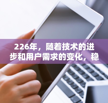 226年,随着技术的进步和用户需求的变化,稳定VPN客户端的开发和部署可能会变得更加频繁和成熟。以下是关于226年稳定VPN客户端的一些关键点和推荐 226年,随着技术的进步和用户需求的变化,稳定VPN客户端的开发和部署可能会变得更加频繁和成熟。以下是关于226年稳定VPN客户端的一些关键点和推荐