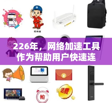 226年，网络加速工具作为帮助用户快速连接互联网的工具，逐渐成为主流，尤其在移动设备上使用。以下是对这些工具的详细介绍