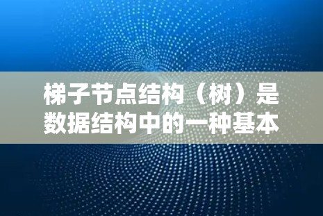梯子节点结构(树)是数据结构中的一种基本结构,由根节点和子节点组成。以下是对梯子节点结构的详细说明 梯子节点结构(树)是数据结构中的一种基本结构,由根节点和子节点组成。以下是对梯子节点结构的详细说明