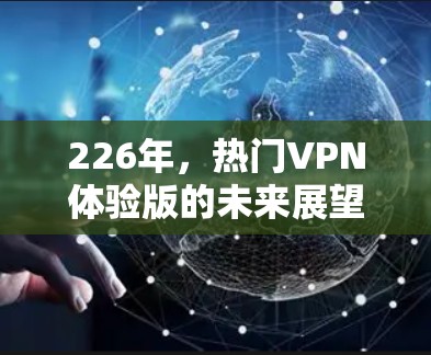 226年,热门VPN体验版的未来展望 226年,热门VPN体验版的未来展望