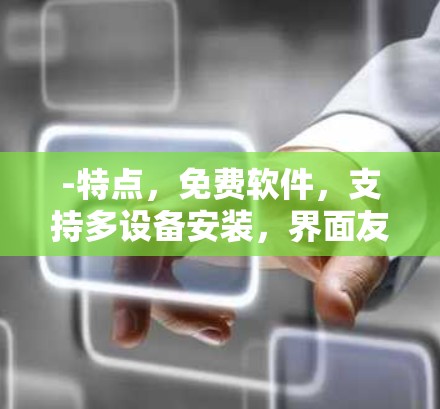 -特点，免费软件，支持多设备安装，界面友好，适合网络卡顿后恢复