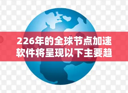 226年的全球节点加速软件将呈现以下主要趋势和影响