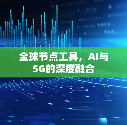 全球节点工具，AI与5G的深度融合